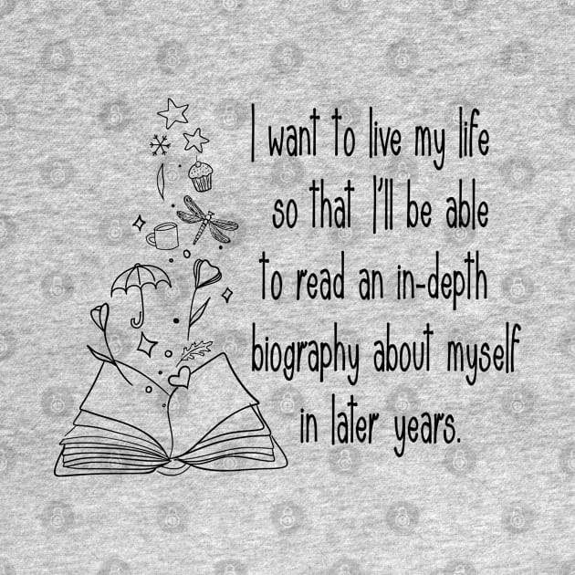 I want to live my life so that I'll be able to read an in-depth biography about myself in later years. by Stars Hollow Mercantile